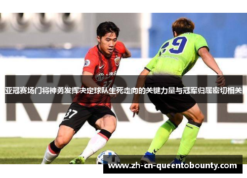 亚冠赛场门将神勇发挥决定球队生死走向的关键力量与冠军归属密切相关