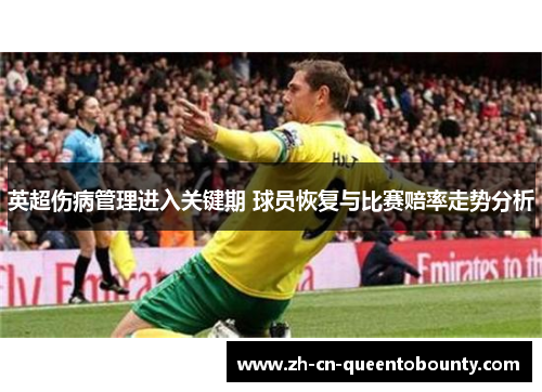 英超伤病管理进入关键期 球员恢复与比赛赔率走势分析 英超伤病管理进入关键期 球员恢复与比赛赔率走势分析