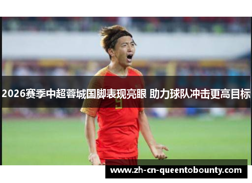 2026赛季中超蓉城国脚表现亮眼 助力球队冲击更高目标 2026赛季中超蓉城国脚表现亮眼 助力球队冲击更高目标