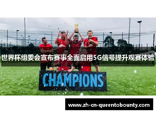 世界杯组委会宣布赛事全面启用5G信号提升观赛体验 世界杯组委会宣布赛事全面启用5G信号提升观赛体验