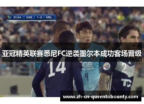 亚冠精英联赛悉尼FC逆袭墨尔本成功客场晋级 亚冠精英联赛悉尼FC逆袭墨尔本成功客场晋级