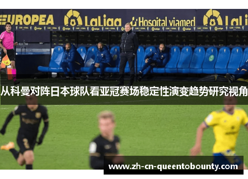 从科曼对阵日本球队看亚冠赛场稳定性演变趋势研究视角 从科曼对阵日本球队看亚冠赛场稳定性演变趋势研究视角