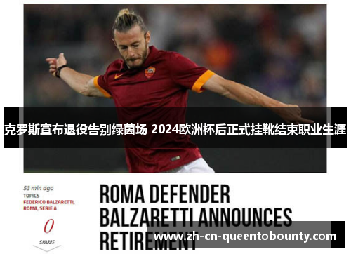 克罗斯宣布退役告别绿茵场 2024欧洲杯后正式挂靴结束职业生涯 克罗斯宣布退役告别绿茵场 2024欧洲杯后正式挂靴结束职业生涯