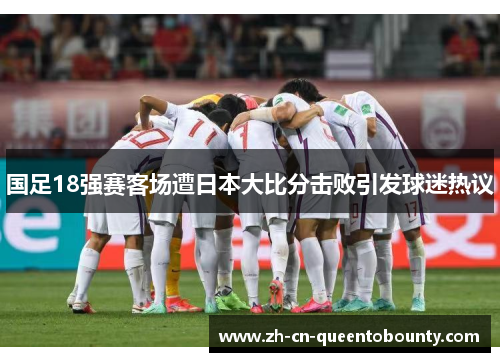 国足18强赛客场遭日本大比分击败引发球迷热议 国足18强赛客场遭日本大比分击败引发球迷热议