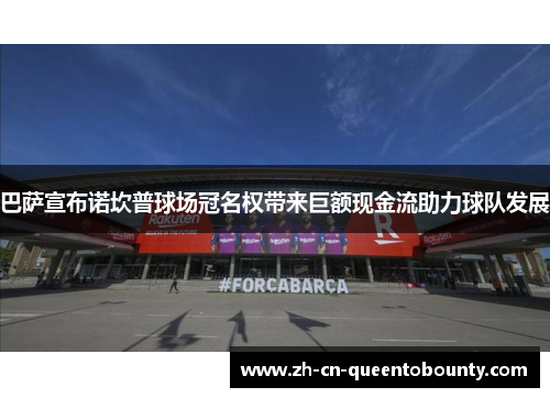 巴萨宣布诺坎普球场冠名权带来巨额现金流助力球队发展 巴萨宣布诺坎普球场冠名权带来巨额现金流助力球队发展