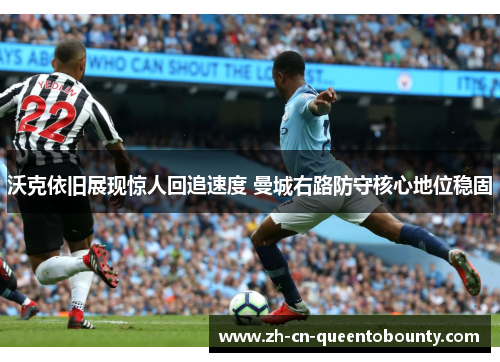 沃克依旧展现惊人回追速度 曼城右路防守核心地位稳固 沃克依旧展现惊人回追速度 曼城右路防守核心地位稳固