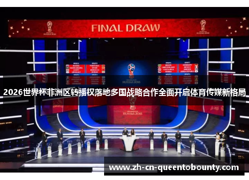 2026世界杯非洲区转播权落地多国战略合作全面开启体育传媒新格局