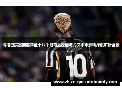 博格巴禁赛期缩减至十八个月背后原因与尤文未来影响深度解析全景 博格巴禁赛期缩减至十八个月背后原因与尤文未来影响深度解析全景