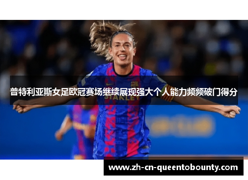 普特利亚斯女足欧冠赛场继续展现强大个人能力频频破门得分