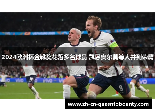 2024欧洲杯金靴奖花落多名球员 凯恩奥尔莫等人并列荣膺
