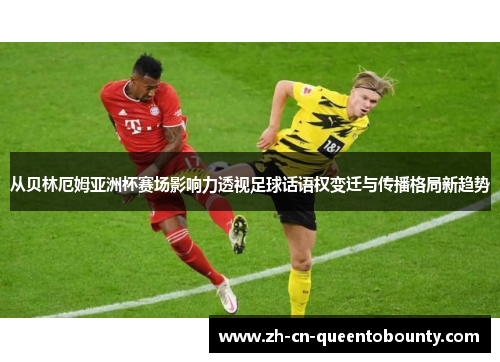 从贝林厄姆亚洲杯赛场影响力透视足球话语权变迁与传播格局新趋势