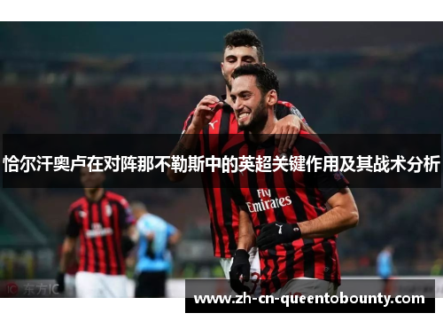 恰尔汗奥卢在对阵那不勒斯中的英超关键作用及其战术分析 恰尔汗奥卢在对阵那不勒斯中的英超关键作用及其战术分析