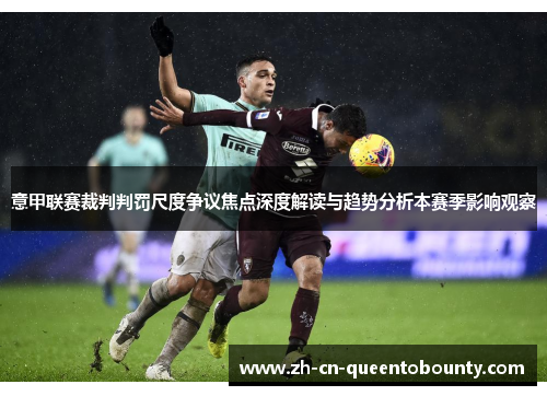 意甲联赛裁判判罚尺度争议焦点深度解读与趋势分析本赛季影响观察 意甲联赛裁判判罚尺度争议焦点深度解读与趋势分析本赛季影响观察